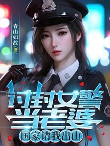 讨封女警当老婆国家请我出山小说